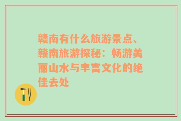 赣南有什么旅游景点、赣南旅游探秘：畅游美丽山水与丰富文化的绝佳去处