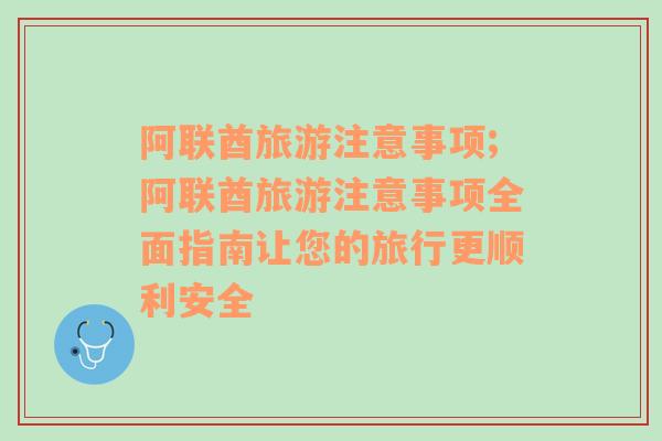 阿联酋旅游注意事项;阿联酋旅游注意事项全面指南让您的旅行更顺利安全