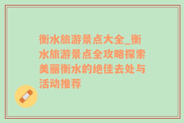 衡水旅游景点大全_衡水旅游景点全攻略探索美丽衡水的绝佳去处与活动推荐