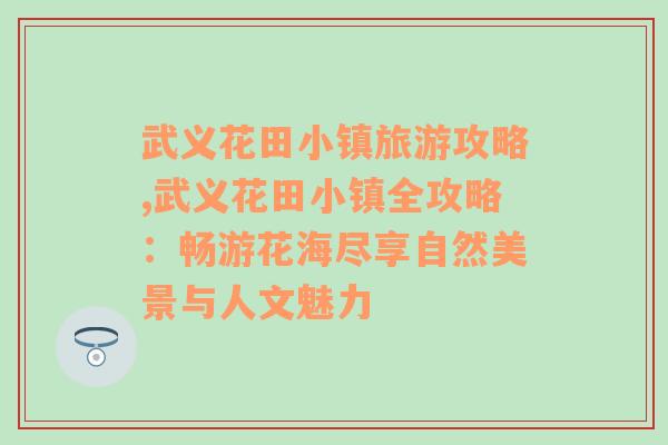 武义花田小镇旅游攻略,武义花田小镇全攻略：畅游花海尽享自然美景与人文魅力