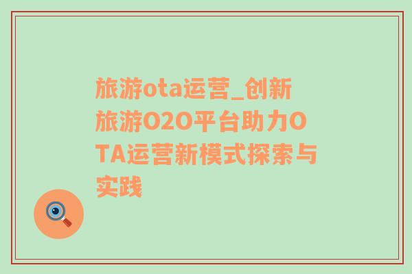 旅游ota运营_创新旅游O2O平台助力OTA运营新模式探索与实践