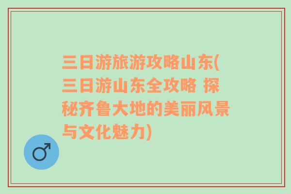 三日游旅游攻略山东(三日游山东全攻略 探秘齐鲁大地的美丽风景与文化魅力)