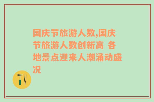 国庆节旅游人数,国庆节旅游人数创新高 各地景点迎来人潮涌动盛况