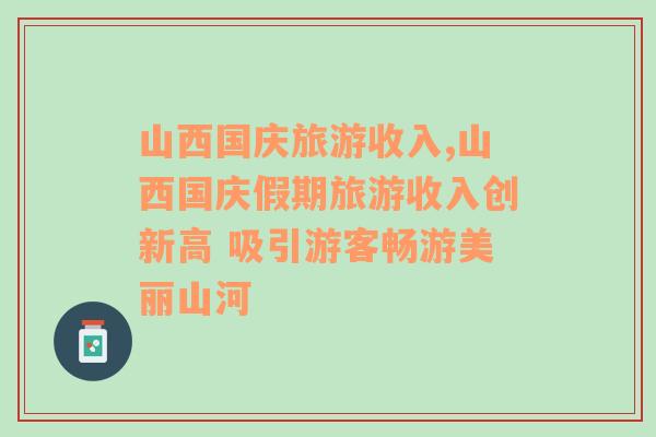 山西国庆旅游收入,山西国庆假期旅游收入创新高 吸引游客畅游美丽山河