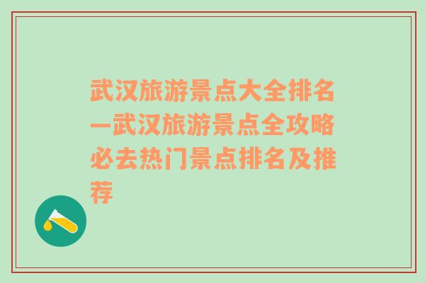 武汉旅游景点大全排名—武汉旅游景点全攻略必去热门景点排名及推荐