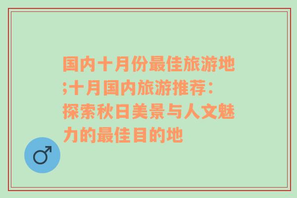 国内十月份最佳旅游地;十月国内旅游推荐：探索秋日美景与人文魅力的最佳目的地