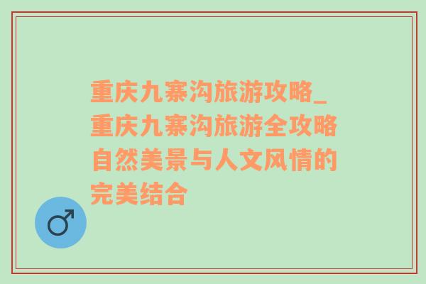 重庆九寨沟旅游攻略_重庆九寨沟旅游全攻略自然美景与人文风情的完美结合