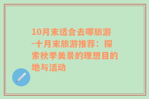 10月末适合去哪旅游-十月末旅游推荐：探索秋季美景的理想目的地与活动