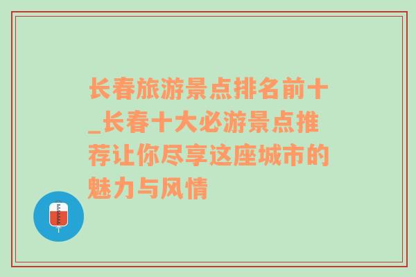 长春旅游景点排名前十_长春十大必游景点推荐让你尽享这座城市的魅力与风情