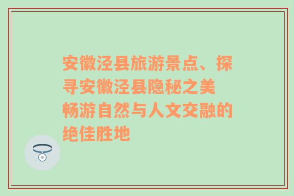 安徽泾县旅游景点、探寻安徽泾县隐秘之美 畅游自然与人文交融的绝佳胜地