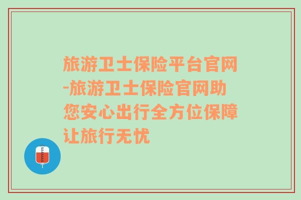 旅游卫士保险平台官网-旅游卫士保险官网助您安心出行全方位保障让旅行无忧