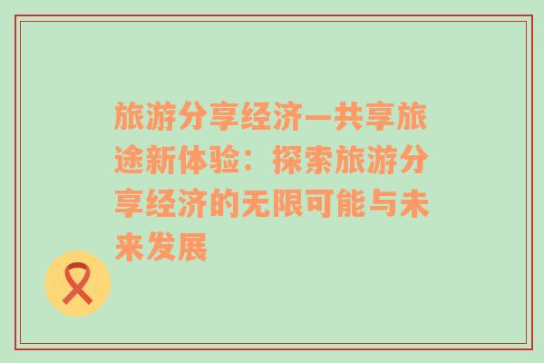 旅游分享经济—共享旅途新体验：探索旅游分享经济的无限可能与未来发展