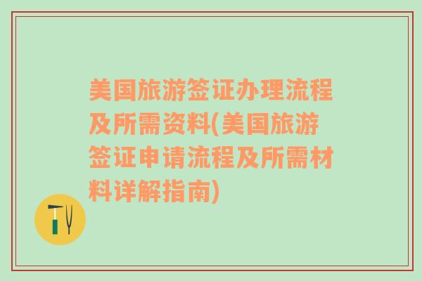 美国旅游签证办理流程及所需资料(美国旅游签证申请流程及所需材料详解指南)