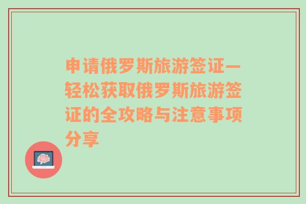 申请俄罗斯旅游签证—轻松获取俄罗斯旅游签证的全攻略与注意事项分享