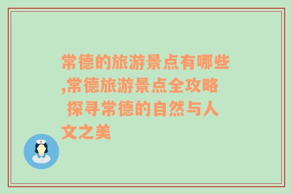 常德的旅游景点有哪些,常德旅游景点全攻略 探寻常德的自然与人文之美