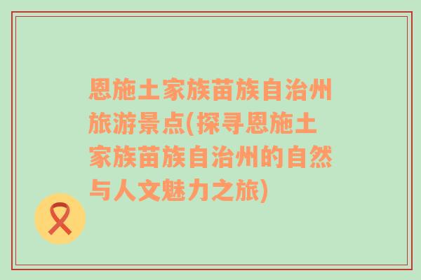 恩施土家族苗族自治州旅游景点(探寻恩施土家族苗族自治州的自然与人文魅力之旅)