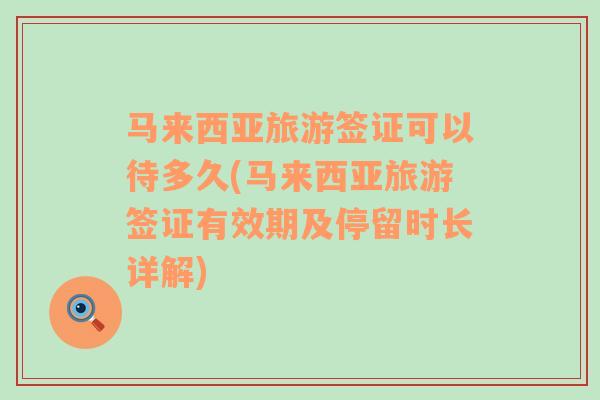 马来西亚旅游签证可以待多久(马来西亚旅游签证有效期及停留时长详解)