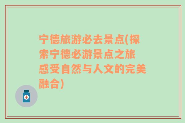 宁德旅游必去景点(探索宁德必游景点之旅 感受自然与人文的完美融合)