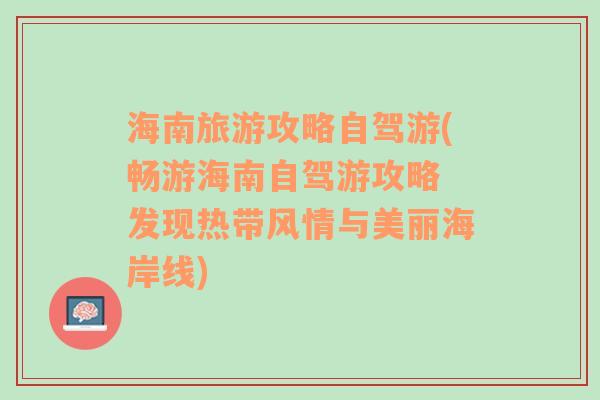 海南旅游攻略自驾游(畅游海南自驾游攻略 发现热带风情与美丽海岸线)