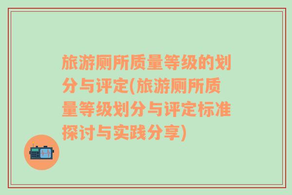 旅游厕所质量等级的划分与评定(旅游厕所质量等级划分与评定标准探讨与实践分享)