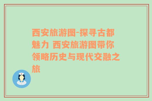 西安旅游图-探寻古都魅力 西安旅游图带你领略历史与现代交融之旅