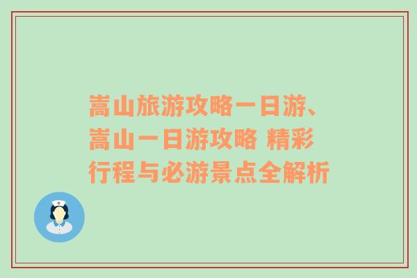 嵩山旅游攻略一日游、嵩山一日游攻略 精彩行程与必游景点全解析