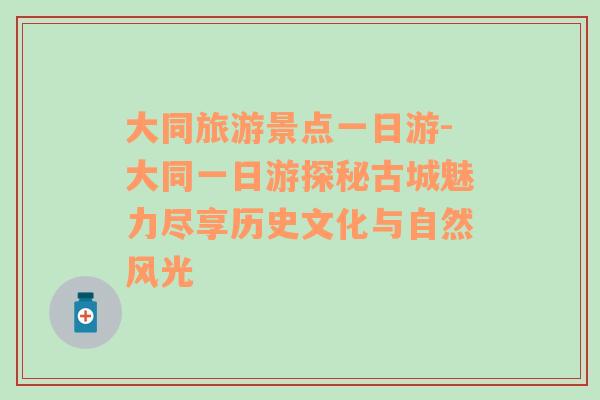 大同旅游景点一日游-大同一日游探秘古城魅力尽享历史文化与自然风光