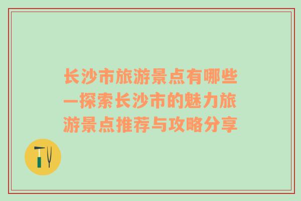 长沙市旅游景点有哪些—探索长沙市的魅力旅游景点推荐与攻略分享