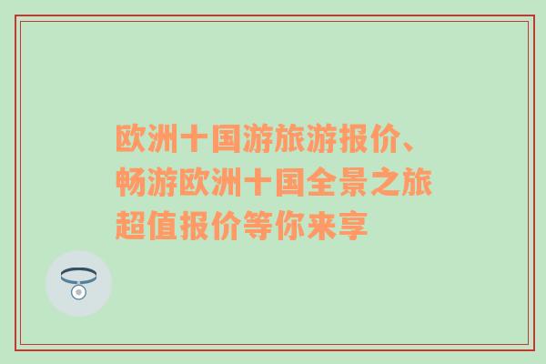 欧洲十国游旅游报价、畅游欧洲十国全景之旅超值报价等你来享