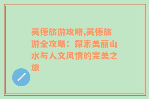 英德旅游攻略,英德旅游全攻略：探索美丽山水与人文风情的完美之旅