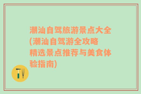 潮汕自驾旅游景点大全(潮汕自驾游全攻略 精选景点推荐与美食体验指南)