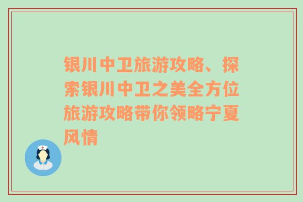 银川中卫旅游攻略、探索银川中卫之美全方位旅游攻略带你领略宁夏风情