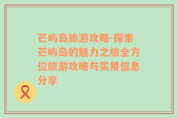 芒屿岛旅游攻略-探索芒屿岛的魅力之旅全方位旅游攻略与实用信息分享