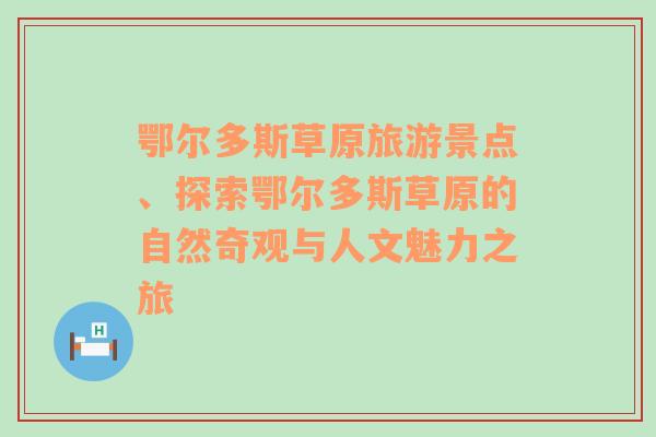 鄂尔多斯草原旅游景点、探索鄂尔多斯草原的自然奇观与人文魅力之旅