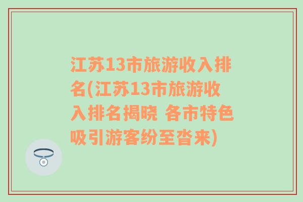 江苏13市旅游收入排名(江苏13市旅游收入排名揭晓 各市特色吸引游客纷至沓来)