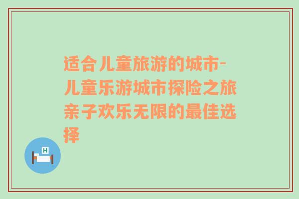 适合儿童旅游的城市-儿童乐游城市探险之旅亲子欢乐无限的最佳选择