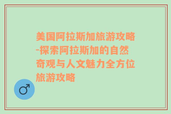 美国阿拉斯加旅游攻略-探索阿拉斯加的自然奇观与人文魅力全方位旅游攻略