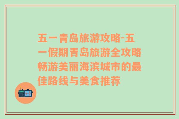 五一青岛旅游攻略-五一假期青岛旅游全攻略畅游美丽海滨城市的最佳路线与美食推荐