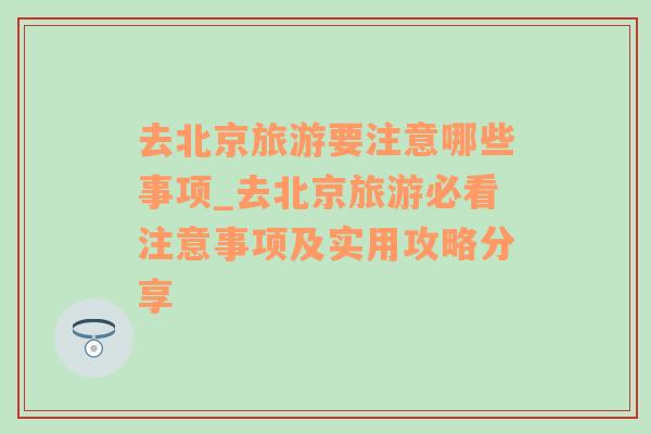 去北京旅游要注意哪些事项_去北京旅游必看注意事项及实用攻略分享