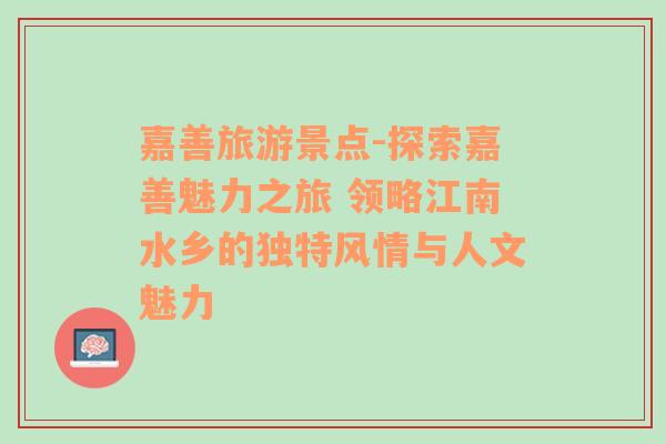 嘉善旅游景点-探索嘉善魅力之旅 领略江南水乡的独特风情与人文魅力