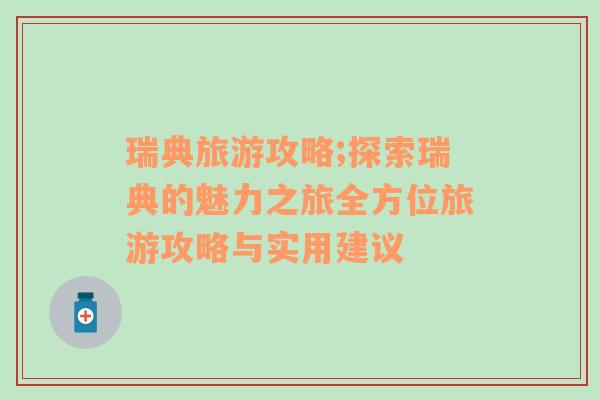 瑞典旅游攻略;探索瑞典的魅力之旅全方位旅游攻略与实用建议