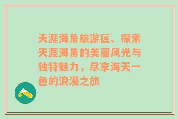 天涯海角旅游区、探索天涯海角的美丽风光与独特魅力，尽享海天一色的浪漫之旅