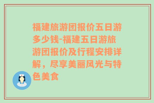 福建旅游团报价五日游多少钱-福建五日游旅游团报价及行程安排详解，尽享美丽风光与特色美食