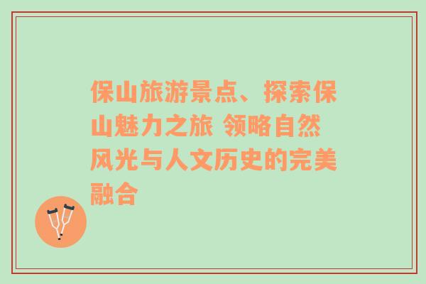 保山旅游景点、探索保山魅力之旅 领略自然风光与人文历史的完美融合