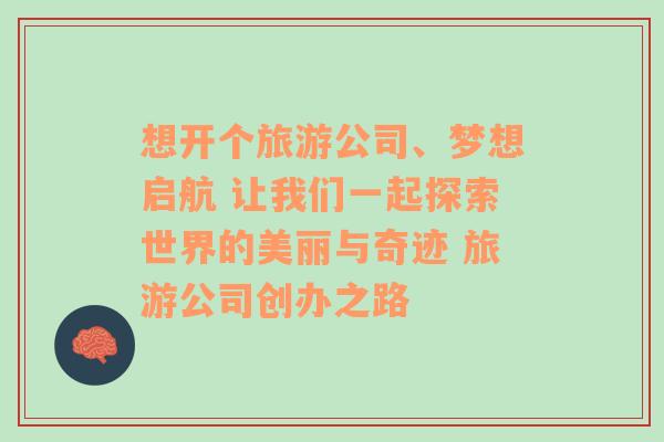 想开个旅游公司、梦想启航 让我们一起探索世界的美丽与奇迹 旅游公司创办之路