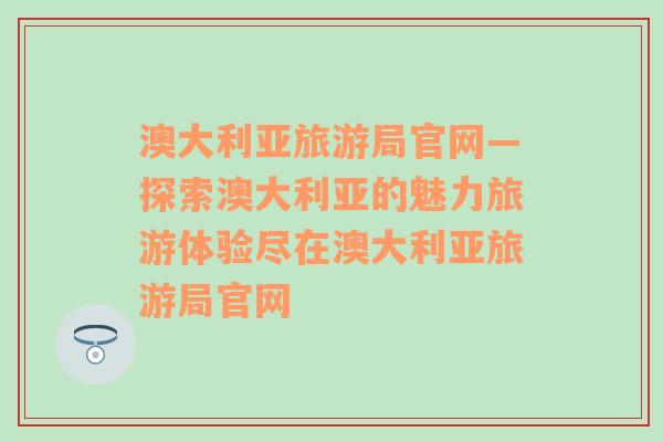 澳大利亚旅游局官网—探索澳大利亚的魅力旅游体验尽在澳大利亚旅游局官网