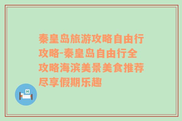 秦皇岛旅游攻略自由行攻略-秦皇岛自由行全攻略海滨美景美食推荐尽享假期乐趣