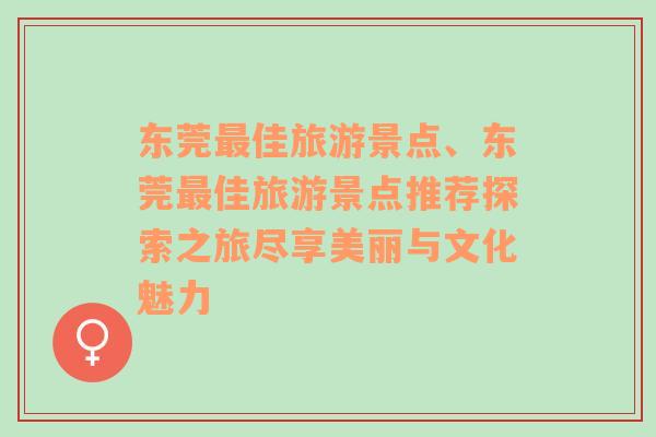 东莞最佳旅游景点、东莞最佳旅游景点推荐探索之旅尽享美丽与文化魅力