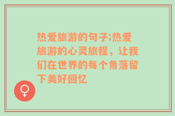 热爱旅游的句子;热爱旅游的心灵旅程，让我们在世界的每个角落留下美好回忆