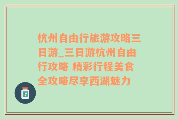 杭州自由行旅游攻略三日游_三日游杭州自由行攻略 精彩行程美食全攻略尽享西湖魅力